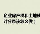 企業(yè)房產(chǎn)稅和土地使用稅怎么計算（房產(chǎn)稅 土地使用稅的會計分錄該怎么做）