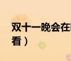 雙十一晚會(huì)在哪里可以看到（雙11晚會(huì)哪里看）