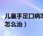 兒童手足口病怎么治療好得快（兒童手足口病怎么治）