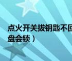點(diǎn)火開關(guān)拔鑰匙不回彈（點(diǎn)火開關(guān)在lock位置拔出鑰匙轉(zhuǎn)向盤會鎖）
