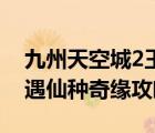 九州天空城2王子奇（九州天空城3D 手游奇遇仙種奇緣攻略）