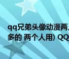 qq兄弟頭像動(dòng)漫兩人用（QQ兄弟頭像(兩張 一左一右 差不多的 兩個(gè)人用) QQ兄弟簽名 QQ）
