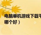 電腦單機游戲下載平臺哪個好知乎（電腦單機游戲下載平臺哪個好）