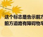 這個標志是告示前方道路有障礙物（這個標志的含義是警告前方道路有障礙物車輛減速繞行）