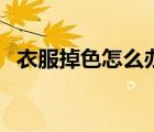 衣服掉色怎么辦（深色衣服掉色怎么處理）
