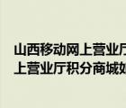 山西移動(dòng)網(wǎng)上營業(yè)廳官網(wǎng)手機(jī)號(hào)密碼登錄入口（山西移動(dòng)網(wǎng)上營業(yè)廳積分商城如何使用 天天超值go活動(dòng)有幾分）