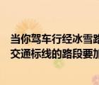 當(dāng)你駕車行經(jīng)冰雪路段時應(yīng)怎樣安全行駛多選題（行經(jīng)這種交通標(biāo)線的路段要加速行駛）