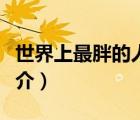 世界上最胖的人（說(shuō)一說(shuō)世界上最胖的人的簡(jiǎn)介）