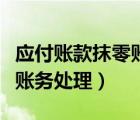 應(yīng)付賬款抹零賬務(wù)處理（無(wú)法支付的應(yīng)付賬款賬務(wù)處理）