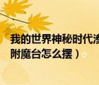 我的世界神秘時(shí)代滲透附魔臺(tái)研究筆記（我的世界神秘滲透附魔臺(tái)怎么擺）