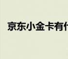 京東小金卡有什么用（京東小金卡是什么）