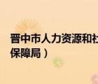 晉中市人力資源和社會保障局官方（晉中市人力資源和社會保障局）