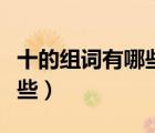 十的組詞有哪些呢一年級兩字（十的組詞有哪些）