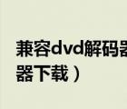 兼容dvd解碼器下載什么軟件（兼容dvd解碼器下載）