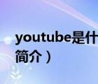 youtube是什么（說一說youtube是什么的簡(jiǎn)介）
