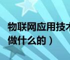 物聯(lián)網(wǎng)應(yīng)用技術(shù)就業(yè)前景（物聯(lián)網(wǎng)應(yīng)用技術(shù)是做什么的）