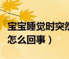 寶寶睡覺(jué)時(shí)突然間大哭（寶寶睡覺(jué)時(shí)突然大哭怎么回事）