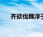 齊欲伐魏淳于髡謂齊王（淳于髡讀音）
