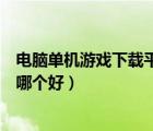 電腦單機游戲下載平臺哪個好知乎（電腦單機游戲下載平臺哪個好）