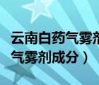 云南白藥氣霧劑成分配方國家保密（云南白藥氣霧劑成分）
