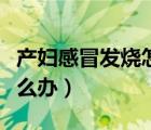 產(chǎn)婦感冒發(fā)燒怎么辦小妙招（產(chǎn)婦感冒發(fā)燒怎么辦）