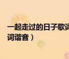 一起走過(guò)的日子歌詞粵語(yǔ)諧音中文翻譯（一起走過(guò)的日子歌詞諧音）