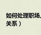 如何處理職場人際關(guān)系?（如何處理職場人際關(guān)系）