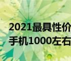 2021最具性價(jià)比手機(jī)1000左右（性價(jià)比高的手機(jī)1000左右）