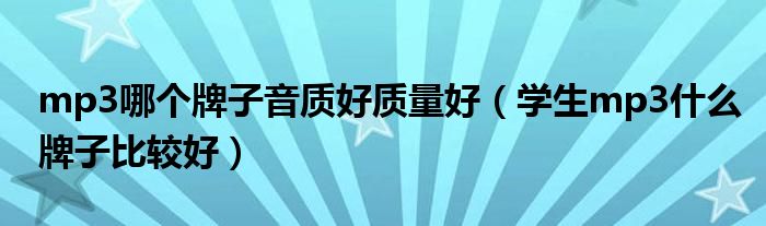 mp3哪個牌子音質(zhì)好質(zhì)量好（學(xué)生mp3什么牌子比較好）