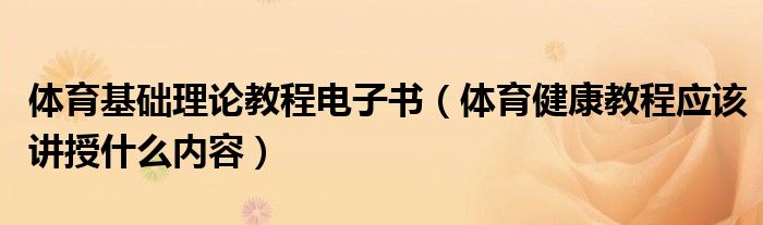 體育基礎(chǔ)理論教程電子書（體育健康教程應(yīng)該講授什么內(nèi)容）