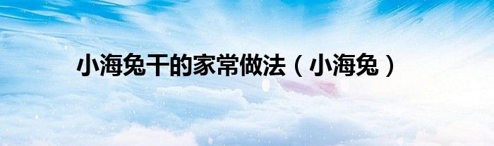 小海兔干的家常做法（小海兔）