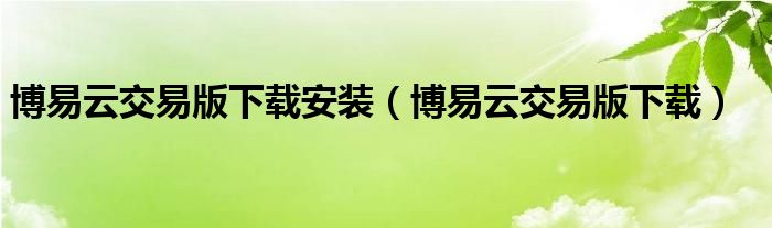 博易云交易版下載安裝（博易云交易版下載）