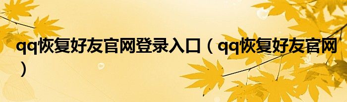 qq恢復(fù)好友官網(wǎng)登錄入口（qq恢復(fù)好友官網(wǎng)）