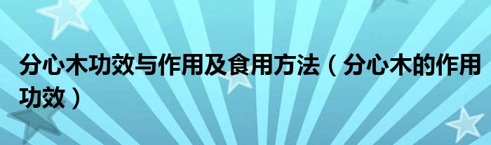 分心木功效與作用及食用方法（分心木的作用功效）