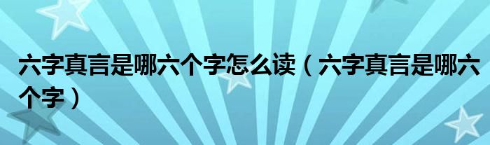 六字真言是哪六個(gè)字怎么讀（六字真言是哪六個(gè)字）