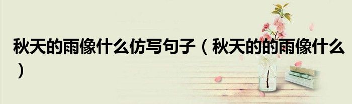 秋天的雨像什么仿寫句子（秋天的的雨像什么）