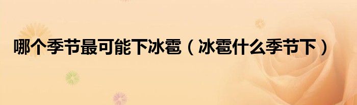 哪個(gè)季節(jié)最可能下冰雹（冰雹什么季節(jié)下）