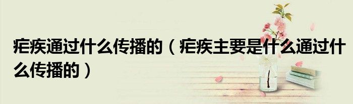 瘧疾通過什么傳播的（瘧疾主要是什么通過什么傳播的）