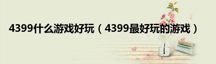 4399什么游戲好玩（4399最好玩的游戲）