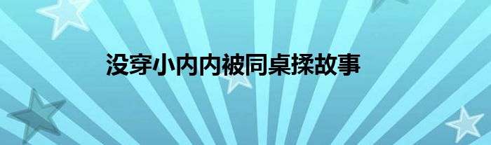 沒穿小內(nèi)內(nèi)被同桌揉故事