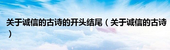關(guān)于誠信的古詩的開頭結(jié)尾（關(guān)于誠信的古詩）