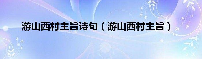 游山西村主旨詩句（游山西村主旨）