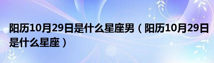 陽歷10月29日是什么星座男（陽歷10月29日是什么星座）