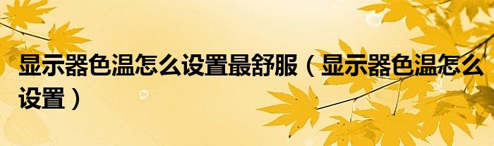 顯示器色溫怎么設(shè)置最舒服（顯示器色溫怎么設(shè)置）