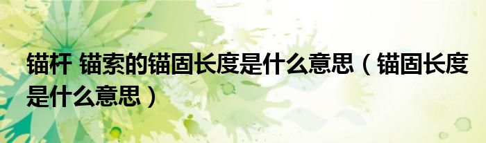 錨桿 錨索的錨固長(zhǎng)度是什么意思（錨固長(zhǎng)度是什么意思）