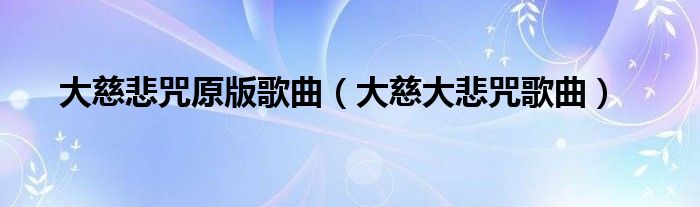大慈悲咒原版歌曲（大慈大悲咒歌曲）