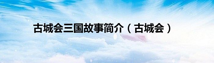 古城會三國故事簡介（古城會）