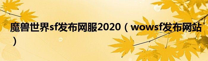 魔獸世界sf發(fā)布網(wǎng)服2020（wowsf發(fā)布網(wǎng)站）