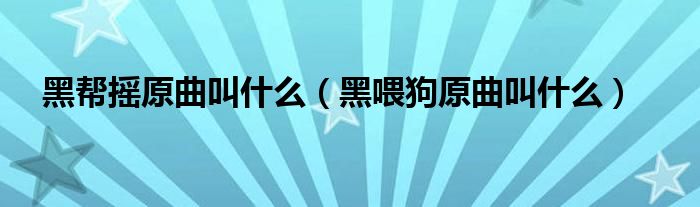 黑幫搖原曲叫什么（黑喂狗原曲叫什么）