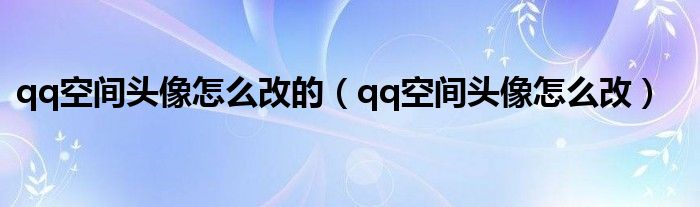 qq空間頭像怎么改的（qq空間頭像怎么改）